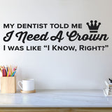 My Dentist Told Me I Need A Crown, I know, Right? Wall Decal, 0362, Dental Office Wall Lettering