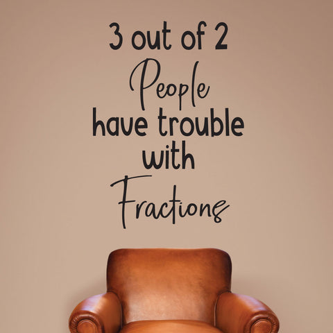 3 out of 2 people have trouble with fractions.