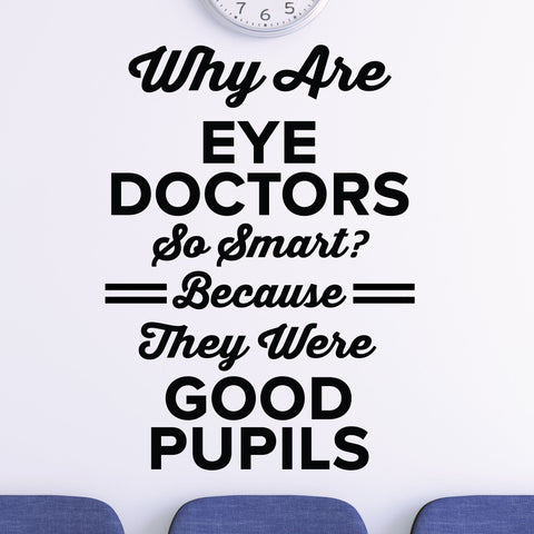 Why are eye doctors so smart? Because they were Good Pupils - Eye doctor wall decal