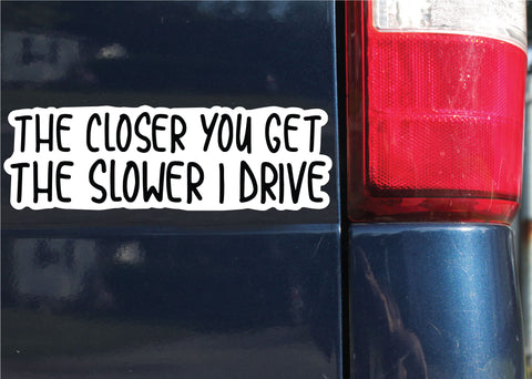 The Closer You Get, The Slower I Drive Sticker, Decal, Funny, 2.7"h x 8.5"w - 0661