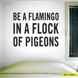 Be a flamingo in a flock of pigeons wall decal, wall lettering. Size 36"h x 48"w