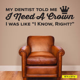My Dentist Told Me I Need A Crown, I know, Right? Wall Decal, 0362, Dental Office Wall Lettering