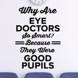 Why are eye doctors so smart? Because they were Good Pupils - Eye doctor wall decal
