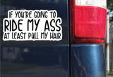 If You're Going To Ride My Ass At Least Pull My Hair Sticker, Decal, Funny, 3.75"h x 7.11"w - 0648