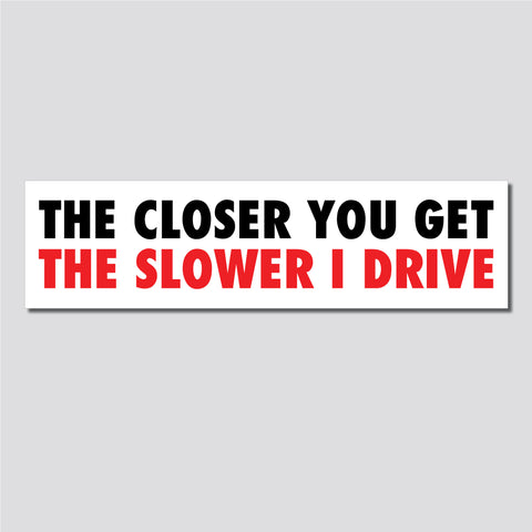 The Closer You Get, The Slower I Drive Bumper Sticker, 2.25"h x 8.5"w - 0674, Sticker