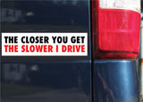 The Closer You Get, The Slower I Drive Bumper Sticker, 2.25"h x 8.5"w - 0674, Sticker
