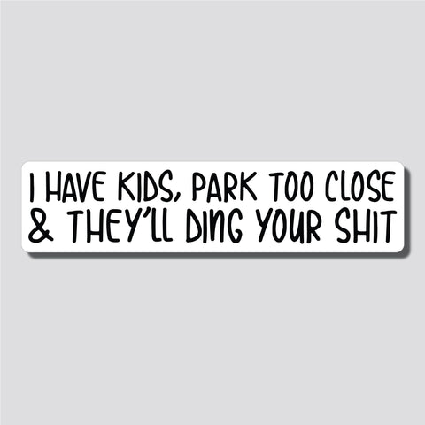 I Have Kids, Park Too Close & They'll Ding Your Shit Sticker, Bumper Sticker, 2"h x 8.5"w - 0678