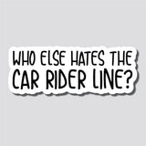 Who Else Hates The Car Rider Line?, Bumper Sticker, 3.2"h x 8.5"w - 0689