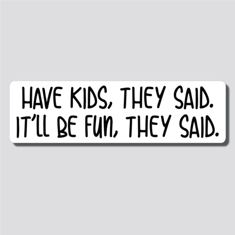 Have Kids, They Said. It'll Be Fun, They Said. Bumper Sticker, 2.4"h x 8.5"w - 0690