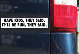 Have Kids, They Said. It'll Be Fun, They Said. Sticker, Bumper Sticker, 1.8"h x 8.5"w - 0706